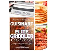 Beginner-Friendly Cuisinart 6-in-1 Elite Griddler Cookbook: Easy Indoor Grill & Griddle Recipes for Fast Dinners, Panini, and Weekend Brunch for Busy Home Cooks