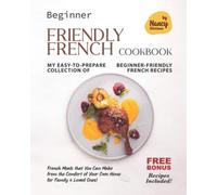 Beginner Friendly French Cookbook: My Easy-To-Prepare Collection Of Beginner-Friendly French Recipes