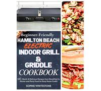 Beginner-Friendly Hamilton Beach Electric Indoor Grill & Griddle Cookbook: 100+ Quick & Delicious Recipes from Breakfast to Dinner and Party Food for Busy Home Cooks