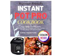 Beginner-Friendly Instant Pot Pro Cookbook: Quick Healthy Everyday Meals with Your Electric Pressure and Slow Cooker, for Busy Beginners and Families