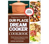 Beginner-Friendly Our Place Dream Cooker Cookbook: Effortless Pressure Cooking, Slow Cooking, and One-Pot Meals with Recipes for Busy Families and Quick Dinners