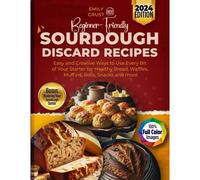 Beginner-Friendly Sourdough Discard Recipes: Easy And Creative Ways To Use Every Bit Of Your Starter For Healthy Bread, Waffles, Muffins, Rolls, Snacks And More: 1 (The Baking Haven)