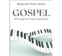 Beginner Gospel Piano Book: A Collection Of 60 Songs For Super Easy Piano