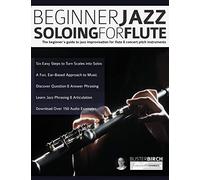 Beginner Jazz Soloing for Flute: The beginner's guide to jazz improvisation for flute & concert pitch instruments