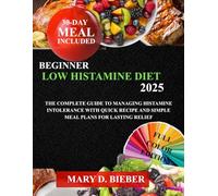 BEGINNER LOW HISTAMINE DIET 2025: The Complete Guide to Managing Histamine Intolerance with Quick Recipe and Simple Meal Plans for Lasting Relief