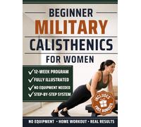 Beginner Military Calisthenics for Women: The Illustrated 12-W hallenge System to Build Real Strength, Sculpt Lean Muscle and Earn Your First Pull-Up at Home Without a Gym (in REE Bonuses)