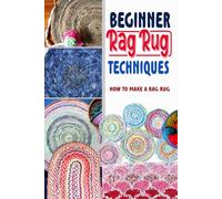 Beginner Rag Rug Techniques: How to Make a Rag Rug: Unique DIY Rag Rug Designs So You Can Create Your Own