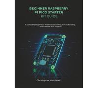 BEGINNER RASPBERRY PI PICO STARTER KIT GUIDE: A Complete Beginner’s Roadmap to Coding, Circuit Building, and Creative Tech Projects