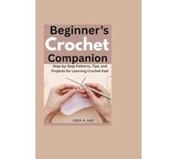 Beginner’s Crochet Companion: Step-by-Step Patterns, Tips, and Projects for Learning Crochet Fast