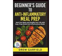 BEGINNER’S GUIDE TO ANTI-INFLAMMATORY MEAL PREP: Heal Your Body and Simplify Your Life with Easy, Prep-Ahead Anti-Inflammatory Meals