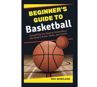 Beginner’s Guide to Basketball: Everything You Need to Know About the Game’s Rules, Skills, and Tactics