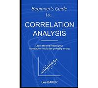 Beginner’s Guide to Correlation Analysis: Learn The One Reason Your Correlation Results Are Probably Wrong
