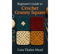 Beginner’s Guide To Crochet Granny Square: Master The Basics Of Crochet With Easy Granny Square Patterns For Beginners | Learn Step-By-Step ... Confidence, And Create 30 Beautiful Projects