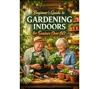 Beginner’s Guide to Gardening Indoors for Seniors Over 60: Simple, Low-Maintenance Ways to Grow Plants Year-Round at Home: A beginner-friendly guide to indoor plants, herbs, and easy-care gardening.