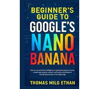 Beginner’s Guide to Google’s Nano Banana: How to use Artificial Intelligence to generate passive income, create high-quality content, and build a profitable AI marketing business in the digital age
