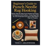 Beginner’s Guide To Punch Needle Rug Hooking: Textile Crafts & Fiber Art Made Easy: Master Step-By-Step Punch Needle Techniques For Beginners And ... Home Decor With Modern Fiber Art Projects