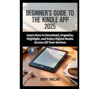 Beginner’s Guide to the Kindle App 2025: Learn How to Download, Organize, Highlight, and Enjoy Digital Books Across All Your Devices
