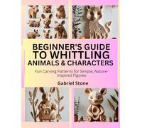 BEGINNER’S GUIDE TO WHITTLING ANIMALS & CHARACTERS: Fun Carving Patterns for Simple, Nature-Inspired Figures