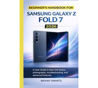 BEGINNER’S HANDBOOK FOR SAMSUNG GALAXY Z FOLD 7 2026: A User Guide to learn the basics, photography, troubleshooting, and advanced features.