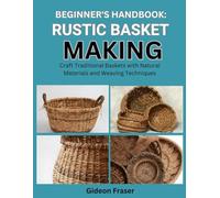 BEGINNER’S HANDBOOK: RUSTIC BASKET MAKING: Craft Traditional Baskets with Natural Materials and Weaving Techniques