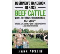 Beginner’s Handbook to Raise Beef Cattle: Keep & Breed Cows for organic Milk, Meat & Money! Breeding, Care, Housing, Feeding & Disease Prevention & Much More for Your Herd