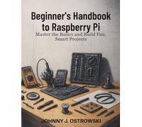 Beginner’s Handbook to Raspberry Pi: Master the Basics and Build Fun, Smart Projects