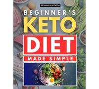 Beginner’s Keto Diet Made Simple: Master The Art Of A Simple Keto Lifestyle With Easy Steps Delicious Recipes And Proven Strategies For Lasting Health Energy And Weight Balance