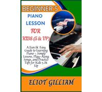 BEGINNER’S PIANO LESSON FOR KIDS (5 & UP): A Fun & Easy Guide to Learning Piano - Simple Lessons, Play-Along Songs, and Practice Tips for Kids 5 & Up