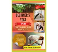 Beginner’s Yoga For Flexibility And Strength: A Step-by-Step 30-Day Program to Improve Flexibility, Build Strength, Ease Stiffness, and Boost Everyday Mobility for Beginners