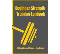 Beginner Strength Training Logbook: Simple 12-Week Workout Planner to Build Muscle, Track Progress, Improve Technique and Stay Consistent in the Gym