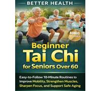 Beginner Tai Chi for Seniors Over 60: Easy-to-Follow 10-Minute Routines to Improve Mobility, Strengthen Muscles, Sharpen Focus, and Support Safe Aging at Home