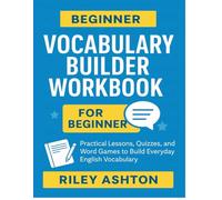 Beginner Vocabulary Builder Workbook - For Beginners: Practical Lessons, Word Games, and Quizzes to Build Everyday English Vocabulary