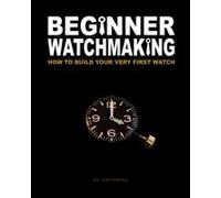 Beginner Watchmaking: How to Build Your Very First Watch: Volume 1 - [Version Originale] Tim A Swike (Auteur)