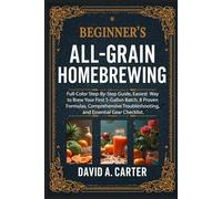 Beginner's All-Grain Homebrewing: Full-Color Step-By-Step Guide, Easiest Way to Brew Your First 5-Gallon Batch. 8 Proven Formulas, Comprehensive Troubleshooting, and Essential Gear Checklist.