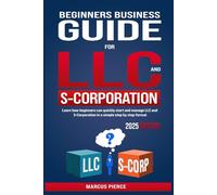 Beginners Business Guide for LLC and S-Corporation: Learn how beginners can quickly start and manage LLC and S-Corporation in a simple step by step format