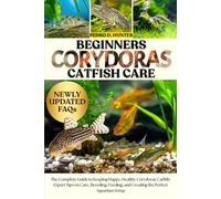 BEGINNERS CORYDORAS CATFISH CARE: The Complete Guide to Keeping Happy, Healthy Corydoras Catfish: Expert Tips on Care, Breeding, Feeding, and Creating the Perfect Aquarium Setup