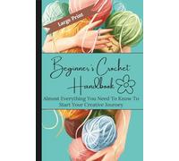 Beginner's Crochet Handbook: Almost Everything You Need To Know To Start Your Creative Journey