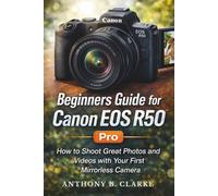 Beginners Guide for Canon EOS R50: How to Shoot Great Photos and Videos with Your First Mirrorless Camera
