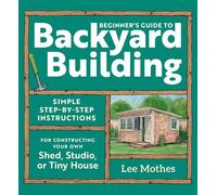 Beginner's Guide to Backyard Building Simple Step-by-Step Instructions for Constructing Your Own Shed, Studio, or Tiny House - Lee Mothes - Storey Publishing, LLC - ebook (ePub) - Livre