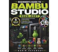 Beginner's Guide to Bambu Studio 2026-2027: A Practical Handbook from First Slice to Advanced Settings - Project-Based Lessons in AMS Multicolor, Calibration, Supports, and Troubleshooting