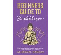 Beginners Guide to Buddhism: Exploring Mindfulness, Meditation, and Spiritual Awakening