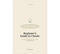 Beginner's Guide to Claude: A Practical, No-Nonsense Introduction to Using Claude AI