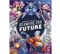 Beginner's Guide to Drawing the Future: Learn How to Draw Amazing Sci-fi Characters and Concepts