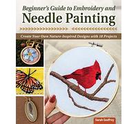 Beginner's Guide to Embroidery and Needle Painting: Create Your Own Nature-Inspired Designs With 18 Projects