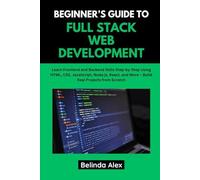 Beginners Guide To Full Stack Web Development: Learn Frontend And Backend Skills Step-By-Step Using Html, Css, Javascript, Node.Js, React, And More Build Real Projects From Scratch
