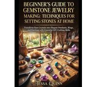 BEGINNER'S GUIDE TO GEMSTONE JEWELRY MAKING: TECHNIQUES FOR SETTING STONES AT HOME: Transform Raw Crystals into Elegant Pendants, Rings, and Earrings with Essential DIY Crafting Skills