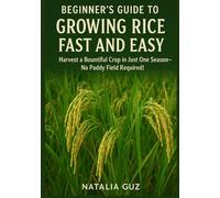 Beginner's Guide to Growing Rice Fast and Easy: Harvest a Bountiful Crop in Just One Season-No Paddy Field Required!