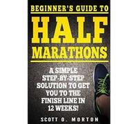 Beginner's Guide to Half Marathons: A Simple Step-By-Step Solution to Get You to the Finish Line in 12 Weeks! (Beginner To Finisher) - [Version Originale] Scott O Morton, Krystal Boots (Auteur)