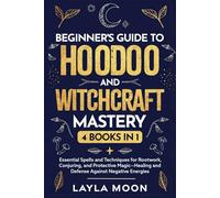 Beginner's Guide to Hoodoo and Witchcraft Mastery: 4 in 1 - Essential Spells and Techniques for Rootwork, Conjuring, and Protective Magic-Healing and Defense Against Negative Energies