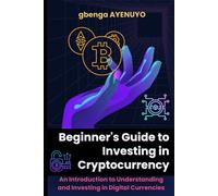 Beginner's Guide To Investing In Cryptocurrency: An Introduction To Understanding And Investing In Digital Currencies